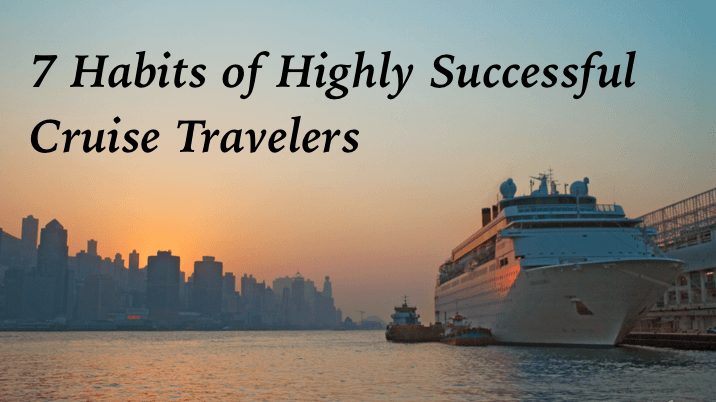 7 Habits of Highly Successful Cruise Travelers